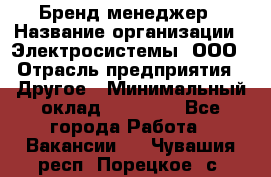 Бренд-менеджер › Название организации ­ Электросистемы, ООО › Отрасль предприятия ­ Другое › Минимальный оклад ­ 35 000 - Все города Работа » Вакансии   . Чувашия респ.,Порецкое. с.